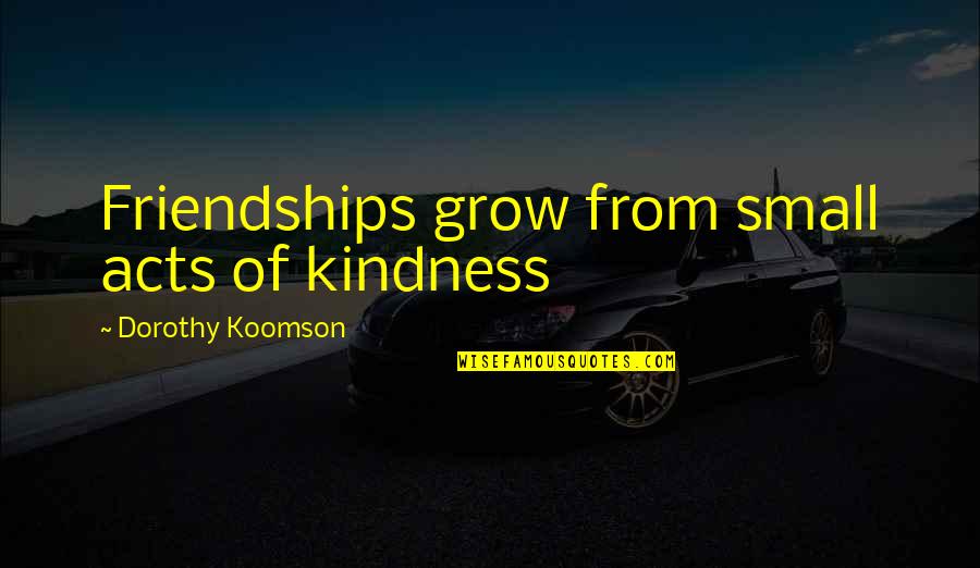 Dorothy Koomson Quotes By Dorothy Koomson: Friendships grow from small acts of kindness