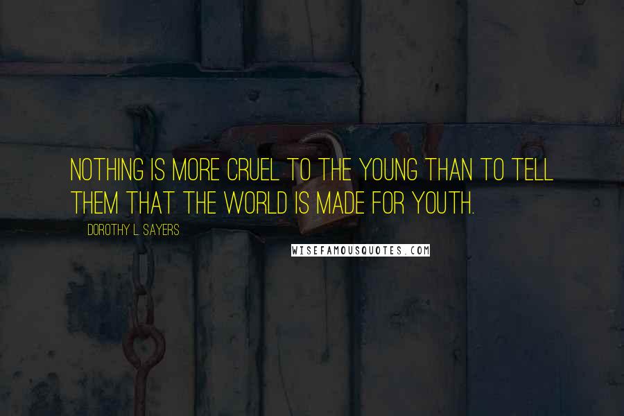 Dorothy L. Sayers quotes: Nothing is more cruel to the young than to tell them that the world is made for youth.