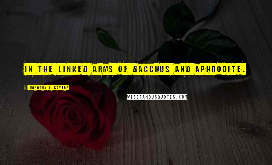 Dorothy L. Sayers quotes: in the linked arms of Bacchus and Aphrodite.