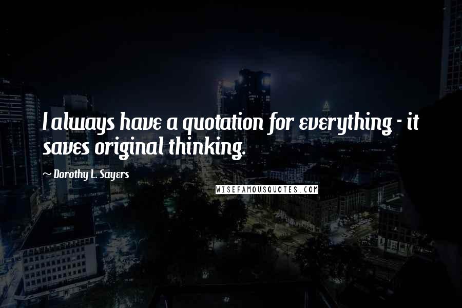 Dorothy L. Sayers quotes: I always have a quotation for everything - it saves original thinking.