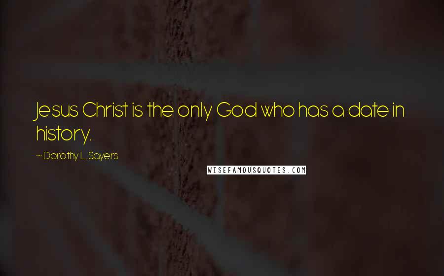 Dorothy L. Sayers quotes: Jesus Christ is the only God who has a date in history.