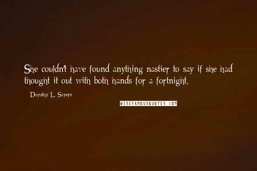 Dorothy L. Sayers quotes: She couldn't have found anything nastier to say if she had thought it out with both hands for a fortnight.