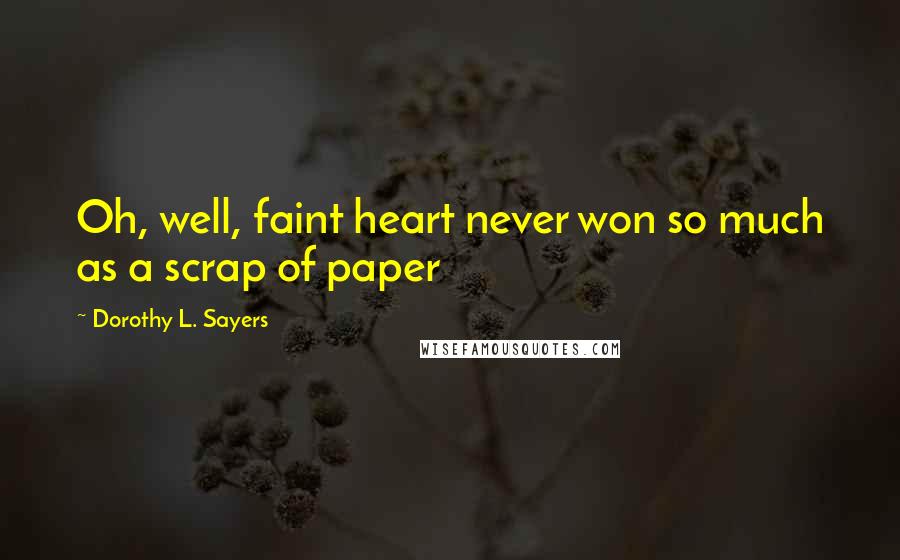 Dorothy L. Sayers quotes: Oh, well, faint heart never won so much as a scrap of paper