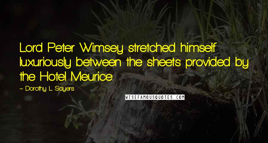 Dorothy L. Sayers quotes: Lord Peter Wimsey stretched himself luxuriously between the sheets provided by the Hotel Meurice.