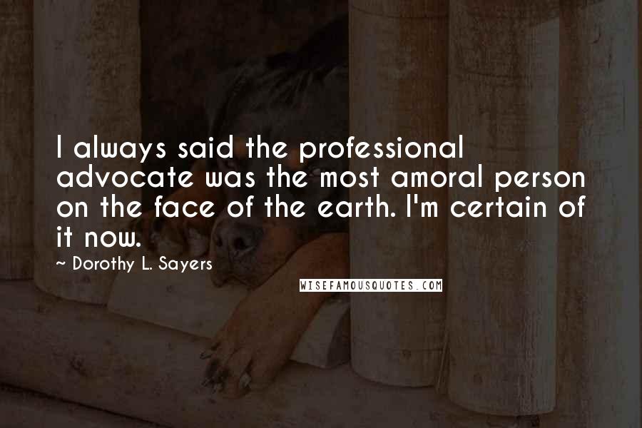 Dorothy L. Sayers quotes: I always said the professional advocate was the most amoral person on the face of the earth. I'm certain of it now.