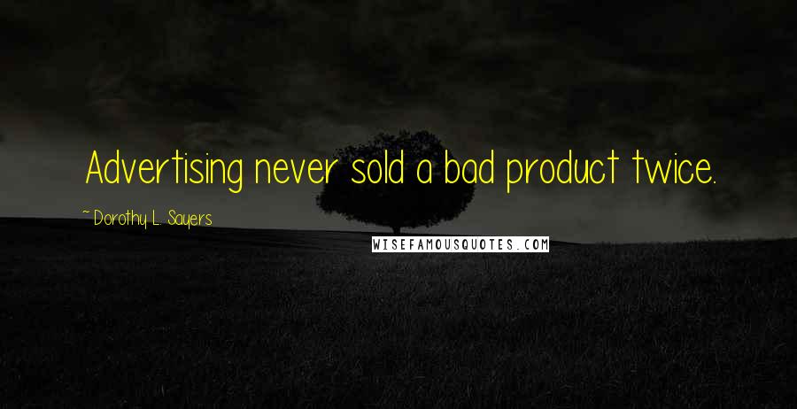 Dorothy L. Sayers quotes: Advertising never sold a bad product twice.