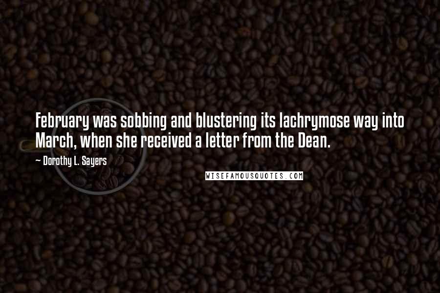 Dorothy L. Sayers quotes: February was sobbing and blustering its lachrymose way into March, when she received a letter from the Dean.