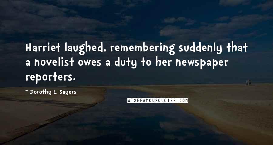 Dorothy L. Sayers quotes: Harriet laughed, remembering suddenly that a novelist owes a duty to her newspaper reporters.