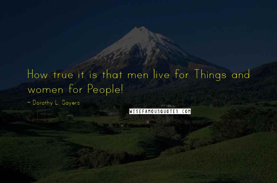 Dorothy L. Sayers quotes: How true it is that men live for Things and women for People!