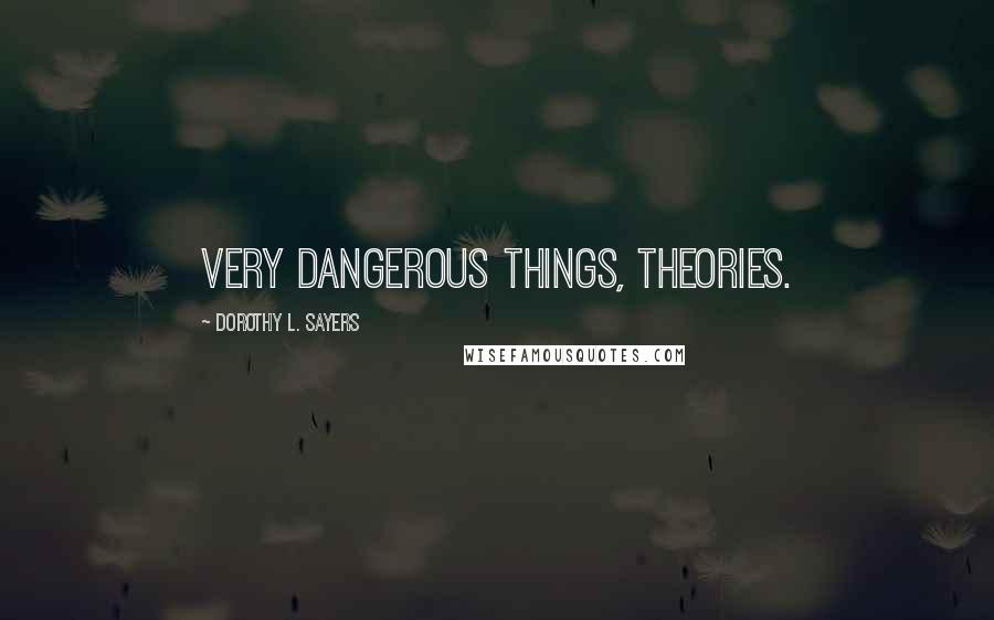 Dorothy L. Sayers quotes: Very dangerous things, theories.