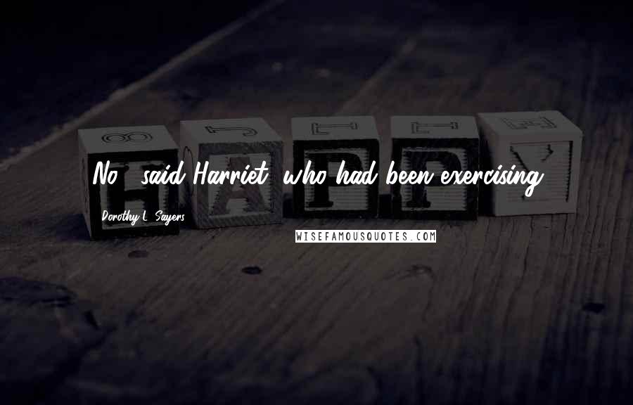 Dorothy L. Sayers quotes: No," said Harriet, who had been exercising