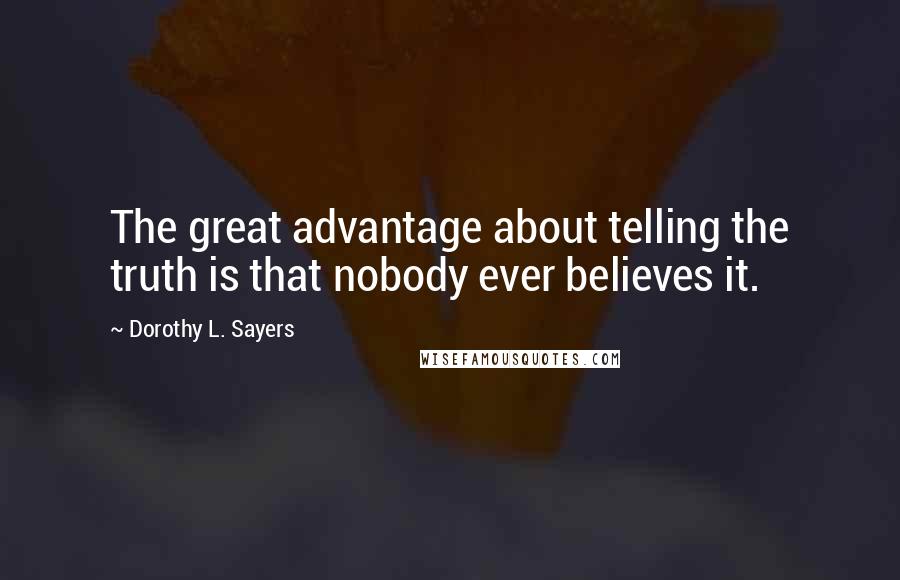 Dorothy L. Sayers quotes: The great advantage about telling the truth is that nobody ever believes it.