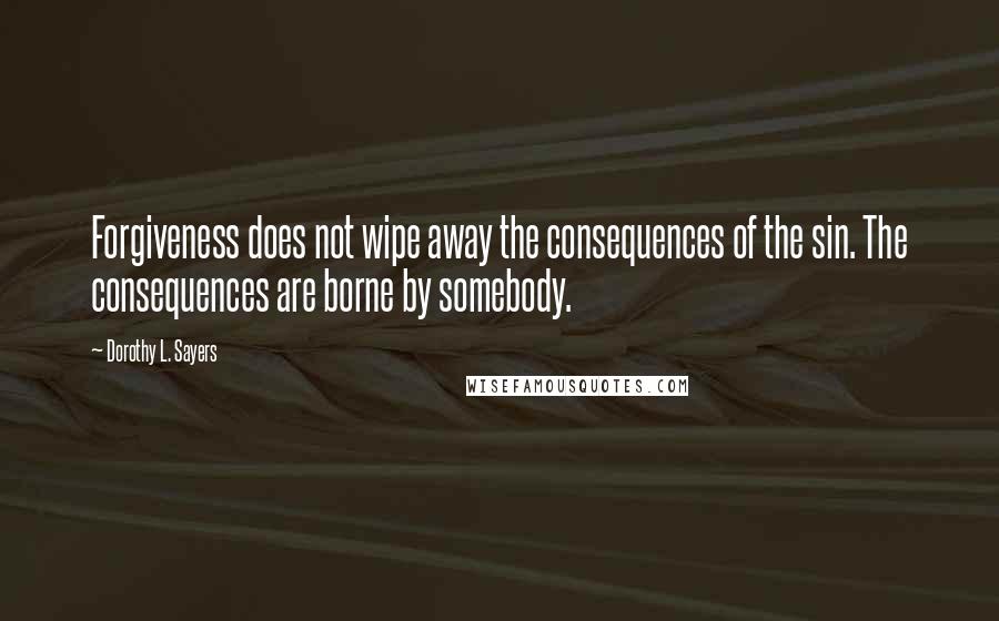 Dorothy L. Sayers quotes: Forgiveness does not wipe away the consequences of the sin. The consequences are borne by somebody.