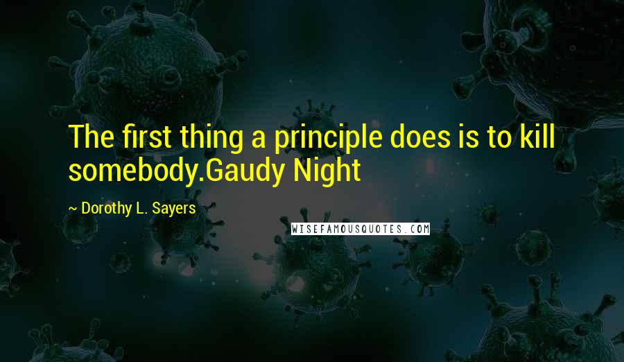 Dorothy L. Sayers quotes: The first thing a principle does is to kill somebody.Gaudy Night