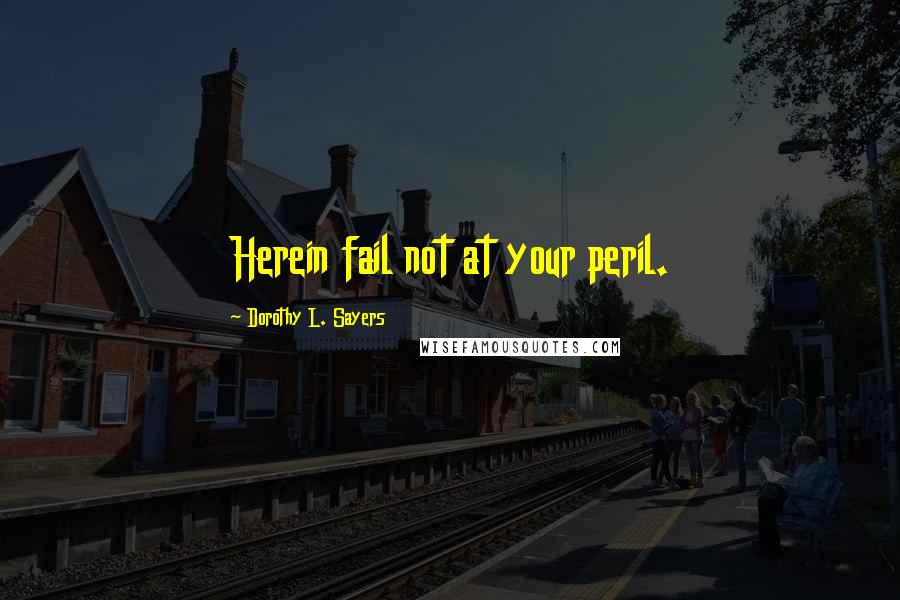 Dorothy L. Sayers quotes: Herein fail not at your peril.