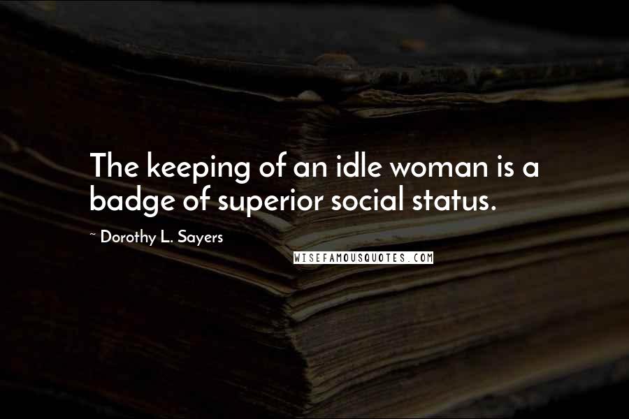 Dorothy L. Sayers quotes: The keeping of an idle woman is a badge of superior social status.