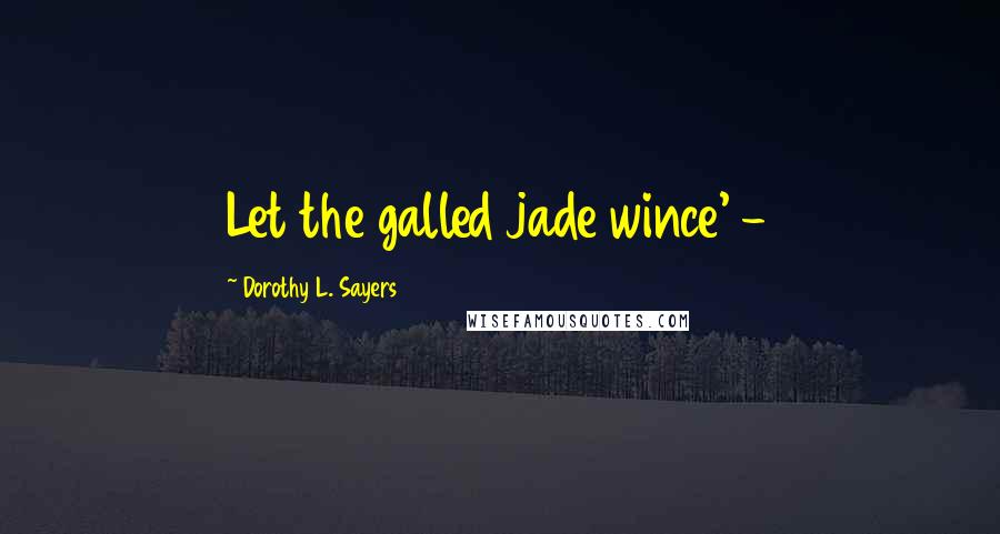 Dorothy L. Sayers quotes: Let the galled jade wince' -