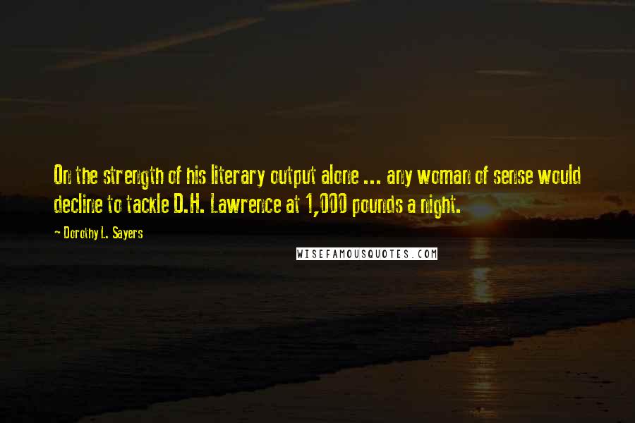 Dorothy L. Sayers quotes: On the strength of his literary output alone ... any woman of sense would decline to tackle D.H. Lawrence at 1,000 pounds a night.