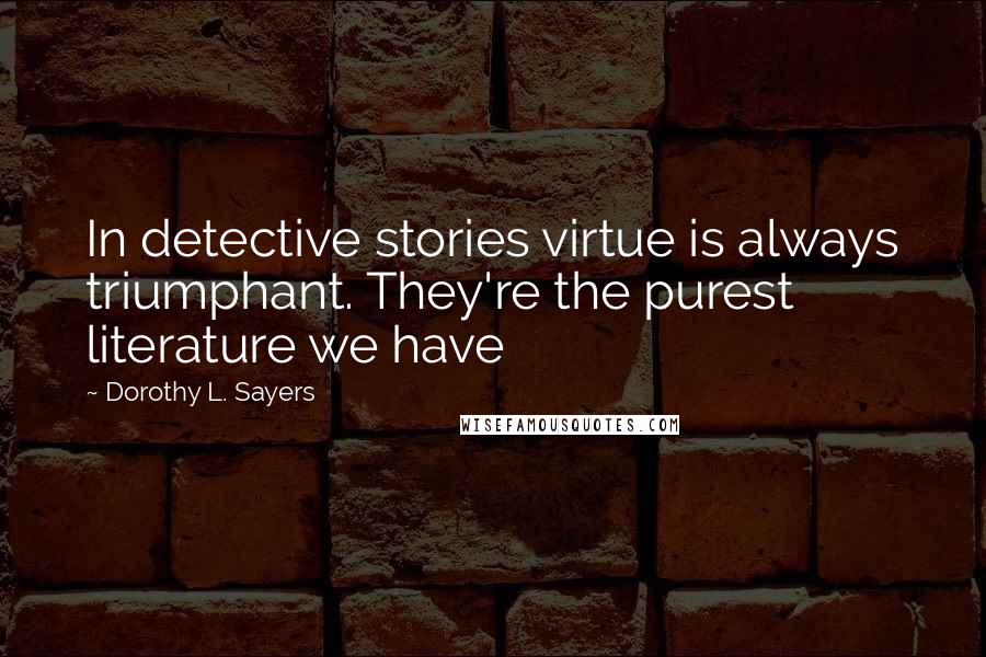 Dorothy L. Sayers quotes: In detective stories virtue is always triumphant. They're the purest literature we have