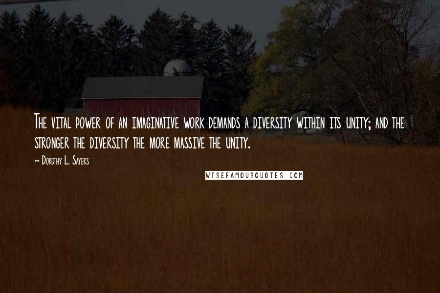 Dorothy L. Sayers quotes: The vital power of an imaginative work demands a diversity within its unity; and the stronger the diversity the more massive the unity.