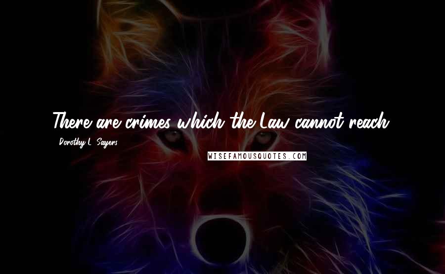 Dorothy L. Sayers quotes: There are crimes which the Law cannot reach.