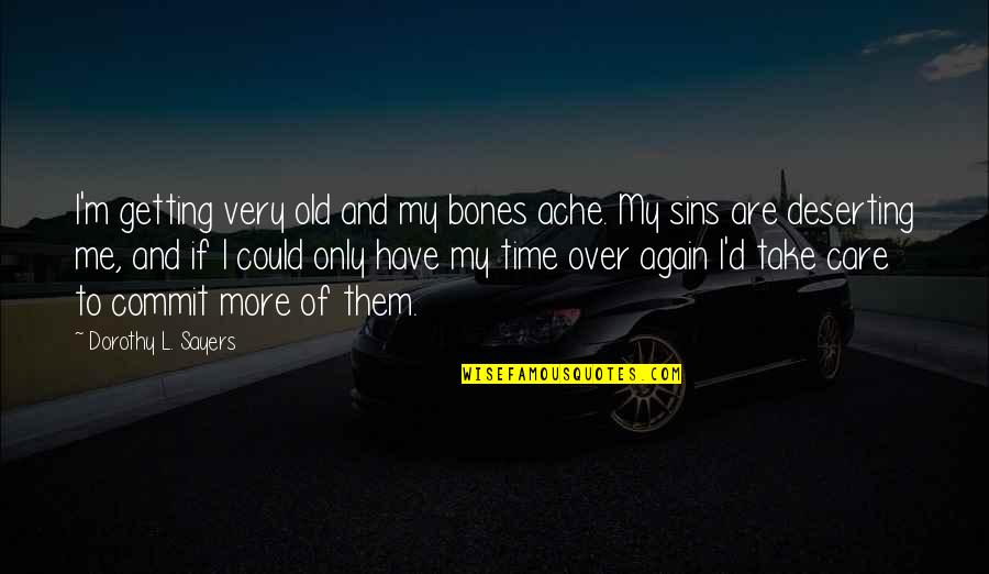 Dorothy L Sayers Quotes By Dorothy L. Sayers: I'm getting very old and my bones ache.