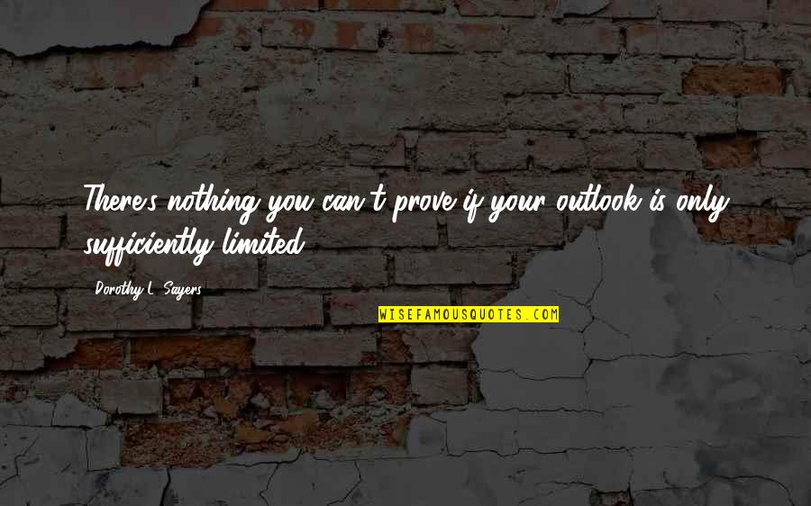 Dorothy L Sayers Quotes By Dorothy L. Sayers: There's nothing you can't prove if your outlook