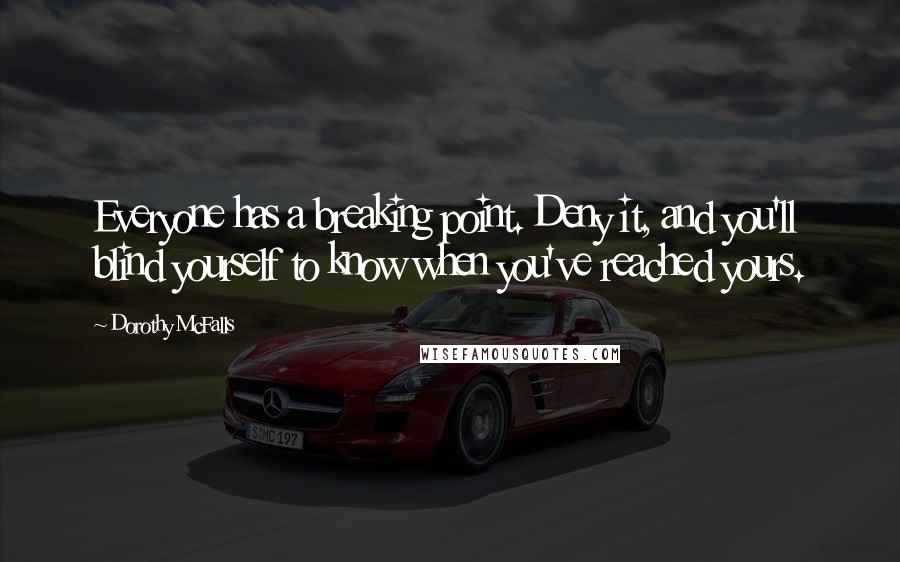 Dorothy McFalls quotes: Everyone has a breaking point. Deny it, and you'll blind yourself to know when you've reached yours.