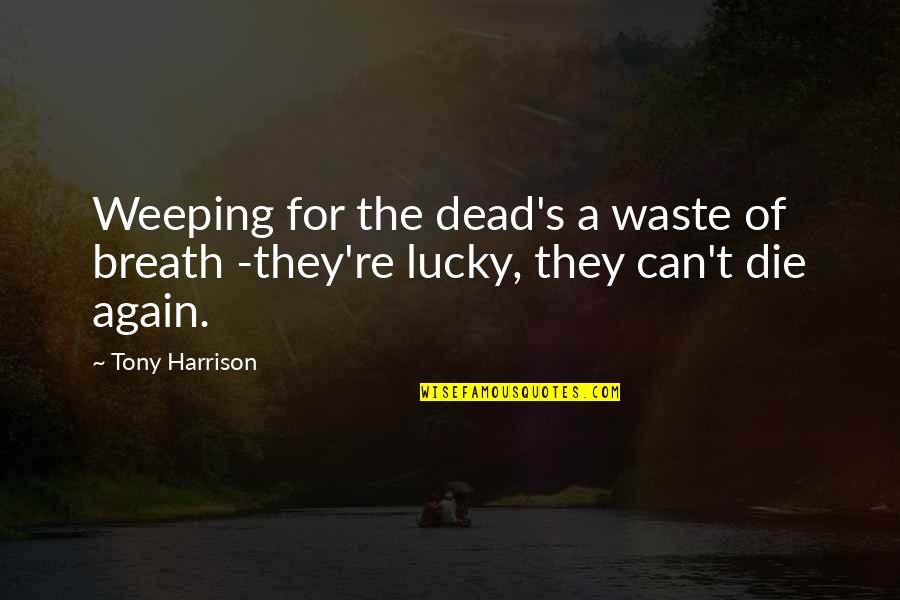 Dorothy Molter Quotes By Tony Harrison: Weeping for the dead's a waste of breath