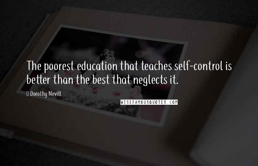 Dorothy Nevill quotes: The poorest education that teaches self-control is better than the best that neglects it.