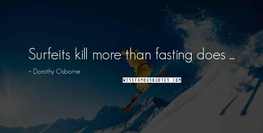 Dorothy Osborne quotes: Surfeits kill more than fasting does ...