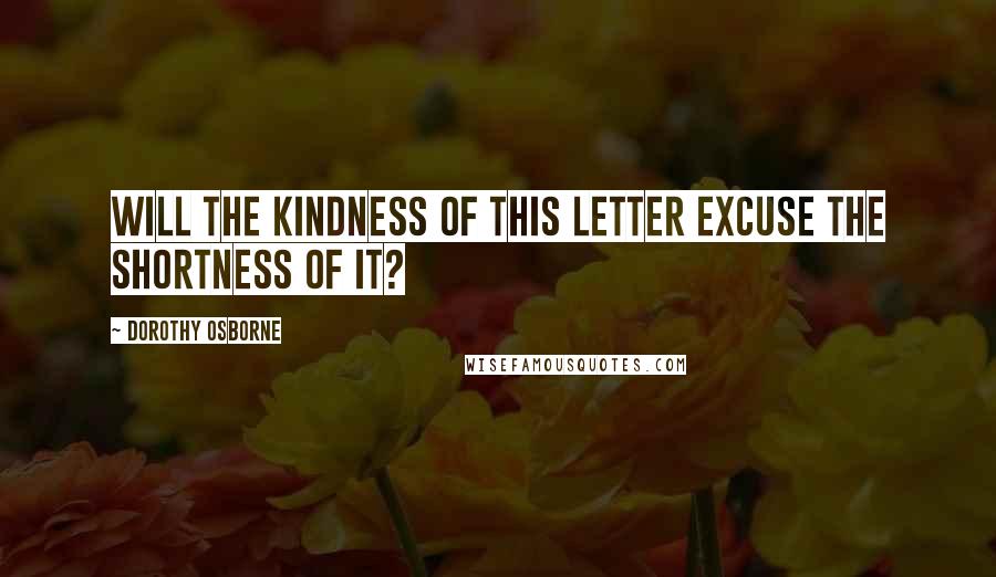 Dorothy Osborne quotes: Will the kindness of this letter excuse the shortness of it?