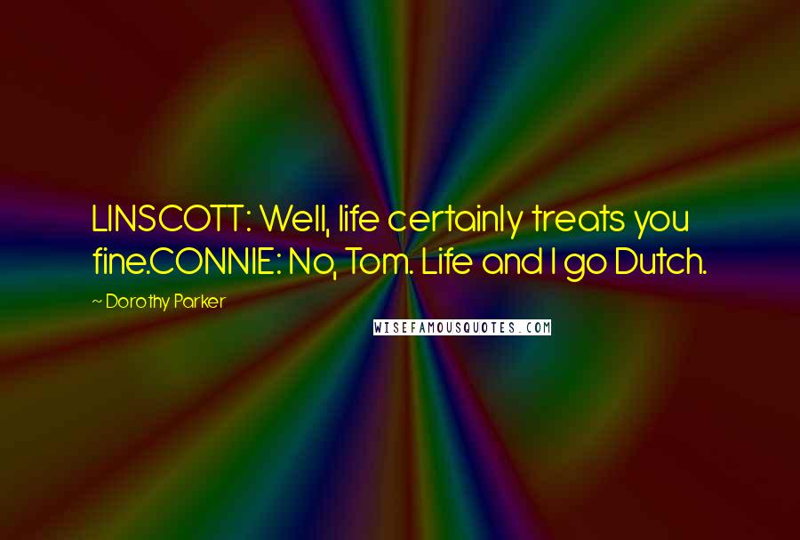 Dorothy Parker quotes: LINSCOTT: Well, life certainly treats you fine.CONNIE: No, Tom. Life and I go Dutch.