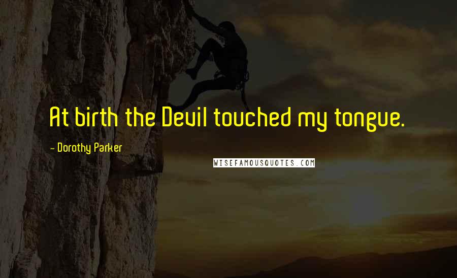 Dorothy Parker quotes: At birth the Devil touched my tongue.