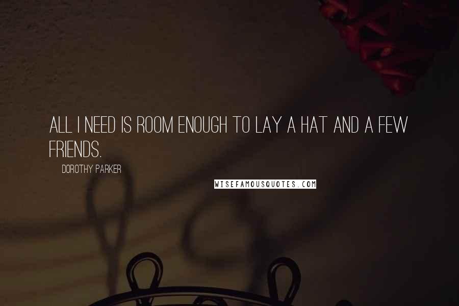 Dorothy Parker quotes: All I need is room enough to lay a hat and a few friends.