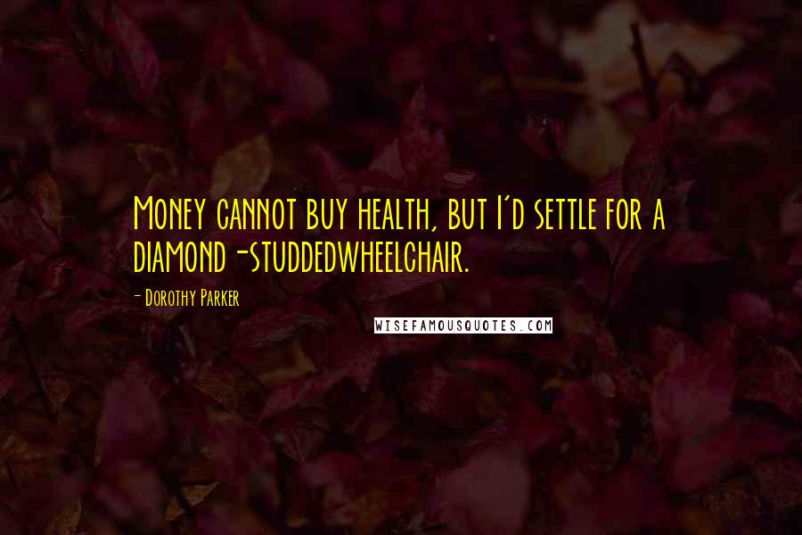 Dorothy Parker quotes: Money cannot buy health, but I'd settle for a diamond-studdedwheelchair.