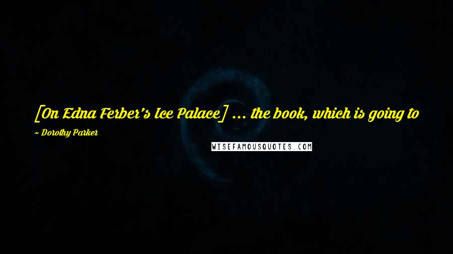 Dorothy Parker quotes: [On Edna Ferber's Ice Palace] ... the book, which is going to be a movie, has the plot and characters of a book which is going to be a movie.