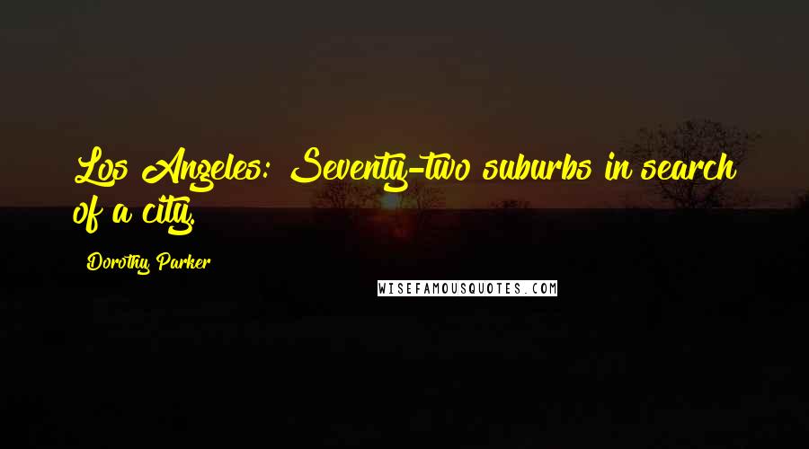 Dorothy Parker quotes: Los Angeles: Seventy-two suburbs in search of a city.