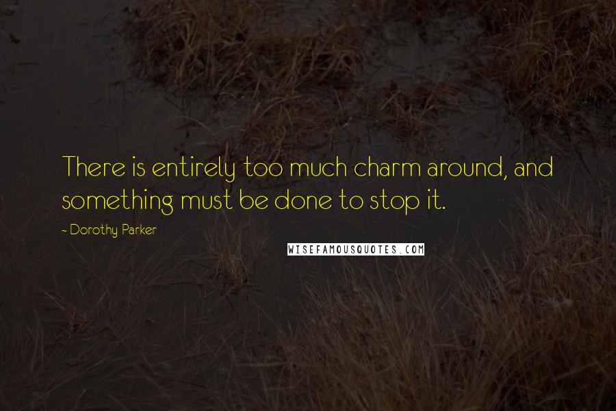 Dorothy Parker quotes: There is entirely too much charm around, and something must be done to stop it.