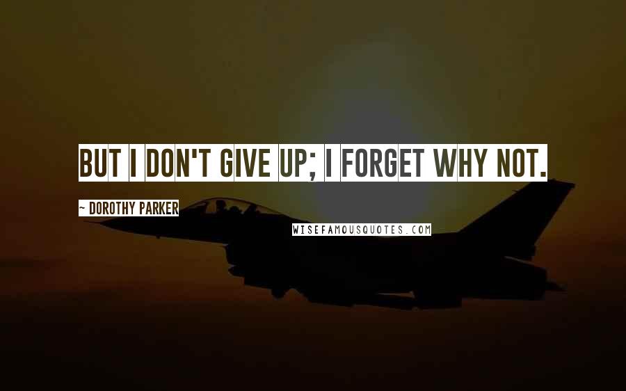 Dorothy Parker quotes: But I don't give up; I forget why not.