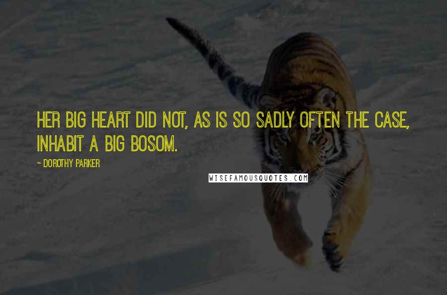 Dorothy Parker quotes: Her big heart did not, as is so sadly often the case, inhabit a big bosom.