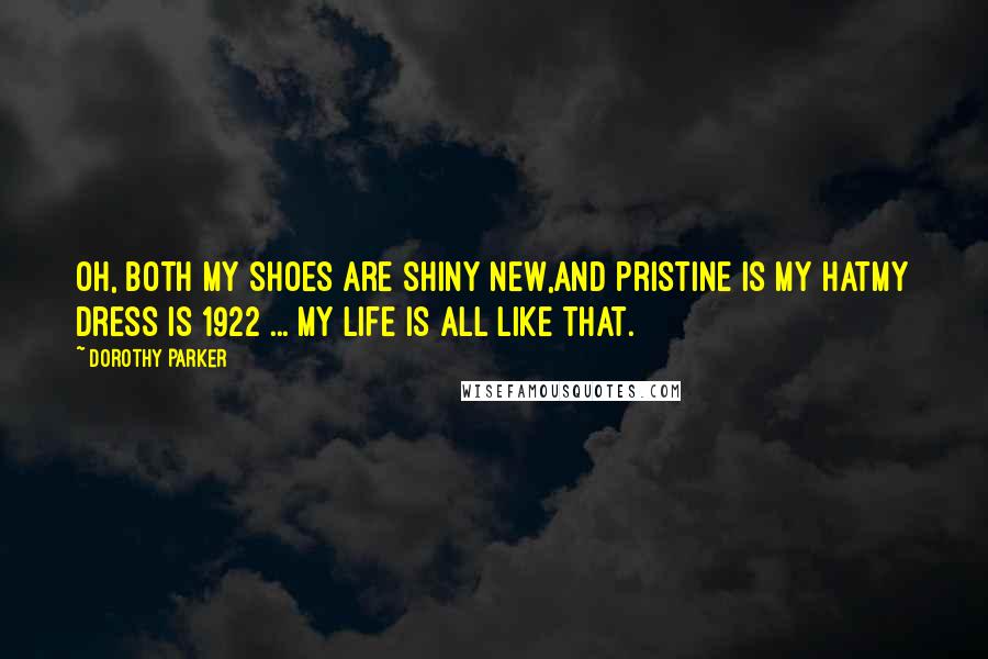 Dorothy Parker quotes: Oh, both my shoes are shiny new,And pristine is my hatMy dress is 1922 ... My life is all like that.