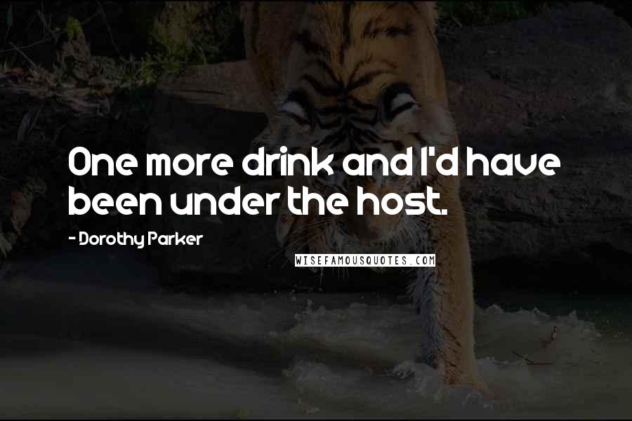 Dorothy Parker quotes: One more drink and I'd have been under the host.