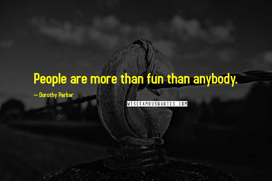 Dorothy Parker quotes: People are more than fun than anybody.