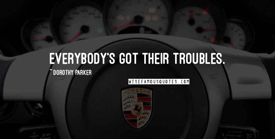 Dorothy Parker quotes: Everybody's got their troubles.