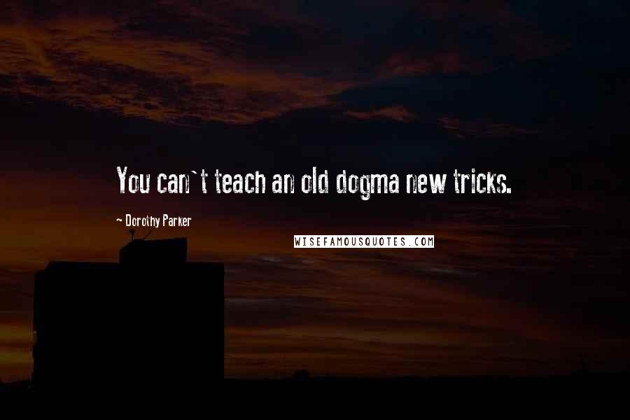 Dorothy Parker quotes: You can't teach an old dogma new tricks.