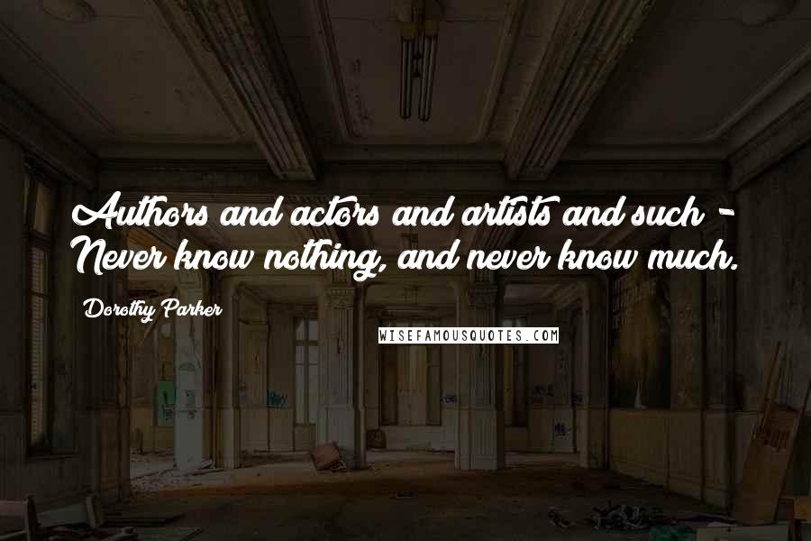 Dorothy Parker quotes: Authors and actors and artists and such - Never know nothing, and never know much.
