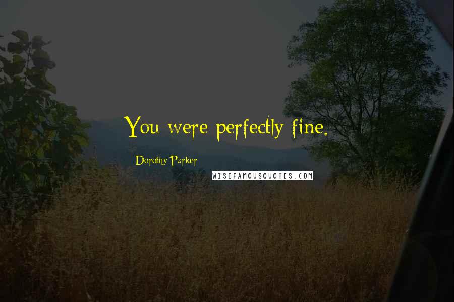 Dorothy Parker quotes: You were perfectly fine.