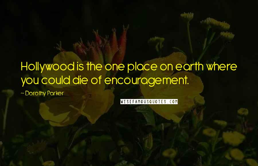 Dorothy Parker quotes: Hollywood is the one place on earth where you could die of encouragement.