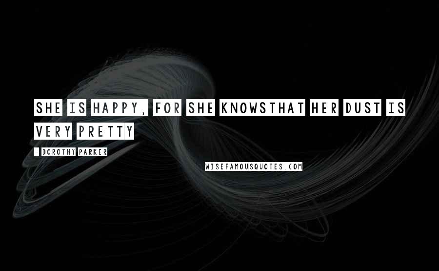 Dorothy Parker quotes: She is happy, for she knowsThat her dust is very pretty